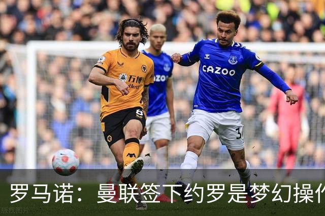 罗马诺：曼联签下约罗是梦幻操作